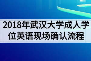 2018年武漢大學(xué)成人學(xué)位英語(yǔ)考試現(xiàn)場(chǎng)確認(rèn)流程