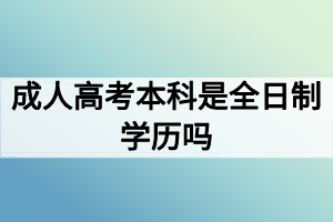 成人高考本科是全日制學歷嗎？