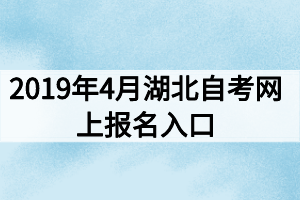 2019年4月湖北自考網(wǎng)上報名入口