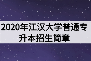 2020年江漢大學(xué)普通專升本招生簡章