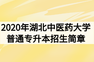 2020年湖北中醫(yī)藥大學(xué)普通專升本招生簡章