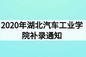 2020年湖北汽車工業(yè)學(xué)院補(bǔ)錄通知