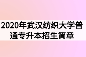 2020年武漢紡織大學普通專升本招生簡章