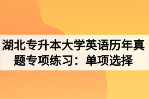 湖北專升本大學(xué)英語歷年真題專項(xiàng)練習(xí)：單項(xiàng)選擇