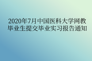 2020年7月中國(guó)醫(yī)科大學(xué)網(wǎng)教畢業(yè)生提交畢業(yè)實(shí)習(xí)報(bào)告通知