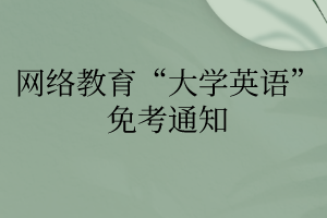 網(wǎng)絡教育“大學英語”免考通知