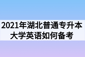 2021年湖北普通專升本大學(xué)英語(yǔ)如何備考