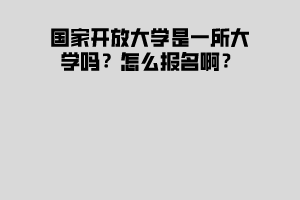 國家開放大學(xué)是一所大學(xué)嗎？怎么報名??？