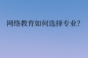 網(wǎng)絡(luò)教育如何選擇專業(yè)？