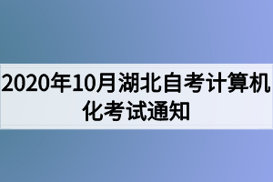 2020年10月湖北自考計(jì)算機(jī)化考試（00018、00019合卷）通知