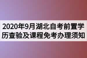 2020年9月湖北自考前置學(xué)歷查驗及課程免考辦理須知