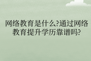 網(wǎng)絡(luò)教育是什么通過網(wǎng)絡(luò)教育提升學(xué)歷靠譜嗎