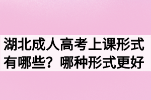 湖北成人高考上課形式有哪些？哪種形式更好