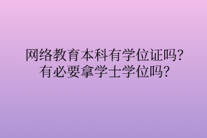 網(wǎng)絡(luò)教育本科有學(xué)位證嗎？有必要拿學(xué)士學(xué)位嗎？