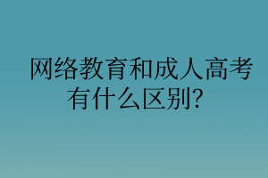 網(wǎng)絡(luò)教育和成人高考有什么區(qū)別？