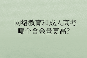 網(wǎng)絡(luò)教育和成人高考哪個含金量更高？