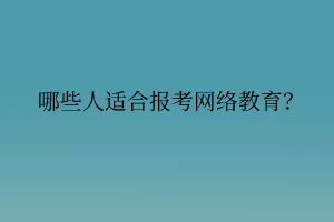 哪些人適合報(bào)考網(wǎng)絡(luò)教育？