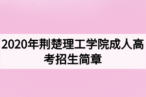 2020年荊楚理工學院成人高考招生簡章