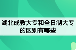 湖北成教大專(zhuān)和全日制大專(zhuān)的區(qū)別有哪些？