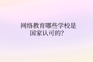 網絡教育哪些學校是國家認可的？