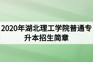 2020年湖北理工學(xué)院普通專(zhuān)升本招生簡(jiǎn)章