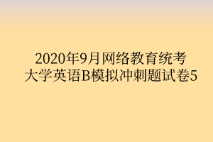 2020年9月網(wǎng)絡(luò)教育統(tǒng)考大學(xué)英語(yǔ)B模擬沖刺題試卷5