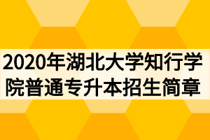 2020年湖北大學(xué)知行學(xué)院普通專升本招生簡(jiǎn)章