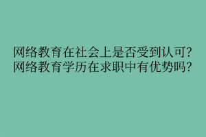 網(wǎng)絡(luò)教育在社會(huì)上是否受到認(rèn)可？網(wǎng)絡(luò)教育學(xué)歷在求職中有優(yōu)勢(shì)嗎？