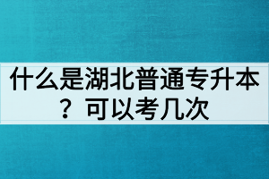 什么是湖北普通專升本？普通專升本可以考幾次