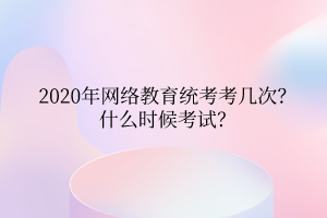 2020年網(wǎng)絡(luò)教育統(tǒng)考考幾次？什么時(shí)候考試？