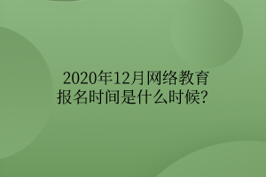 2020年12月網(wǎng)絡(luò)教育報名時間是什么時候？