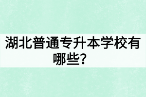 湖北普通專升本學(xué)校有哪些？