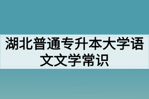 湖北普通專升本大學(xué)語文文學(xué)常識(shí)：古詩詞中的名人