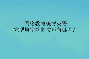 網(wǎng)絡(luò)教育統(tǒng)考英語完型填空答題技巧有哪些？