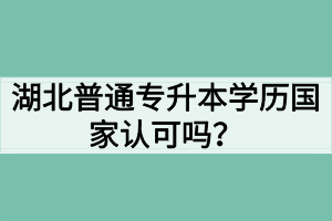 湖北普通專升本學(xué)歷國家認可嗎？