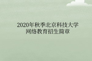 2020年秋季北京科技大學(xué)網(wǎng)絡(luò)教育招生簡(jiǎn)章