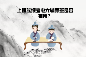 上班族報(bào)考電大輔導(dǎo)班是否有用？