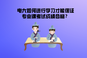 電大如何進(jìn)行學(xué)習(xí)才能保證專業(yè)課考試成績合格？