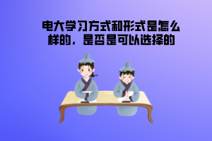 電大學習方式和形式是怎么樣的，是否是可以選擇的