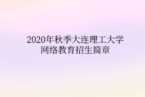 2020年秋季大連理工大學網(wǎng)絡教育招生簡章