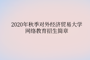 2020年秋季對(duì)外經(jīng)濟(jì)貿(mào)易大學(xué)網(wǎng)絡(luò)教育招生簡(jiǎn)章