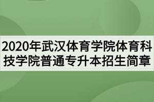 2020年武漢體育學(xué)院體育科技學(xué)院普通專升本招生簡(jiǎn)章