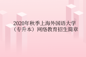 2020年秋季上海外國(guó)語(yǔ)大學(xué)（專升本）網(wǎng)絡(luò)教育招生簡(jiǎn)章