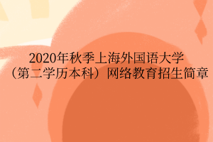 2020年秋季上海外國(guó)語(yǔ)大學(xué)（第二學(xué)歷本科）網(wǎng)絡(luò)教育招生簡(jiǎn)章