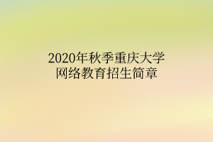 2020年秋季重慶大學(xué)網(wǎng)絡(luò)教育招生簡章