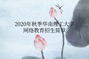 2020年秋季華南理工大學(xué)網(wǎng)絡(luò)教育招生簡(jiǎn)章