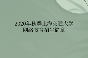 2020年秋季上海交通大學網絡教育招生簡章