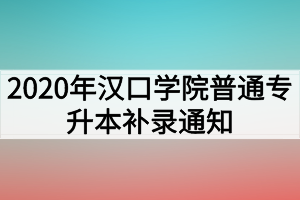 2020年漢口學(xué)院普通專升本補(bǔ)錄通知