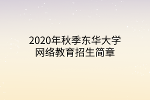 2020年秋季東華大學(xué)網(wǎng)絡(luò)教育招生簡(jiǎn)章