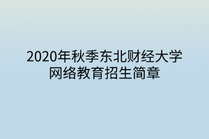 2020年秋季東北財(cái)經(jīng)大學(xué)網(wǎng)絡(luò)教育招生簡(jiǎn)章